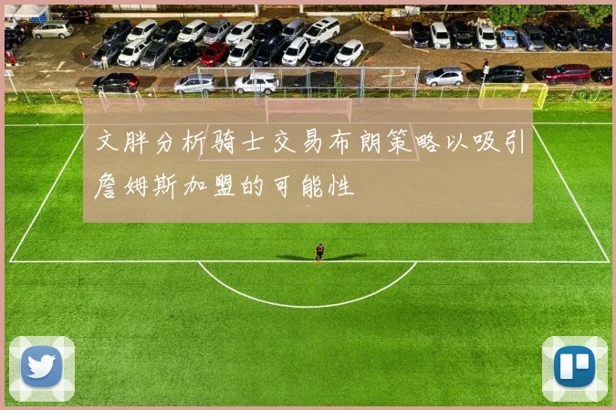 文胖分析骑士交易布朗策略以吸引詹姆斯加盟的可能性