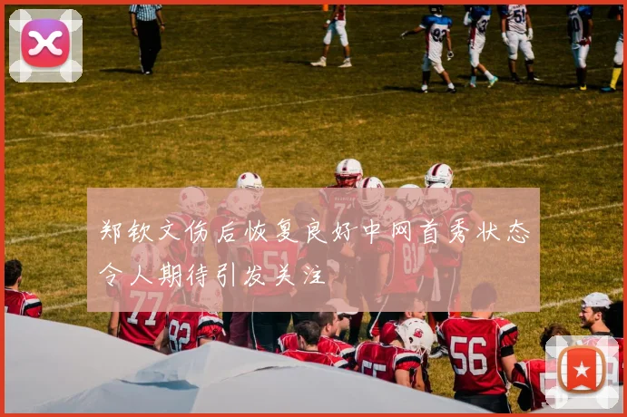 郑钦文伤后恢复良好中网首秀状态令人期待引发关注