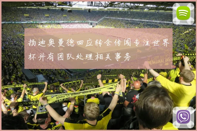 扬迪奥曼德回应转会传闻专注世界杯并有团队处理相关事务