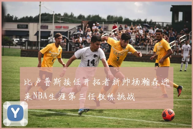 比卢普斯接任开拓者新帅杨瀚森迎来NBA生涯第三任教练挑战
