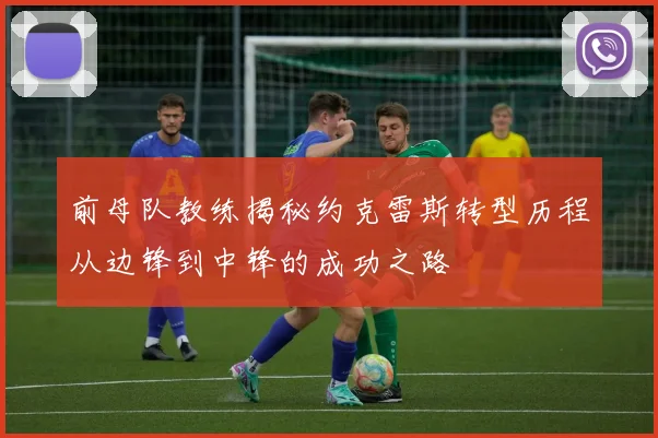 前母队教练揭秘约克雷斯转型历程从边锋到中锋的成功之路