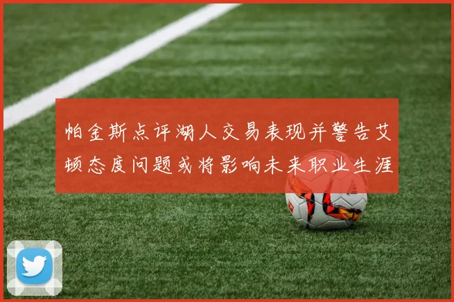 帕金斯点评湖人交易表现并警告艾顿态度问题或将影响未来职业生涯