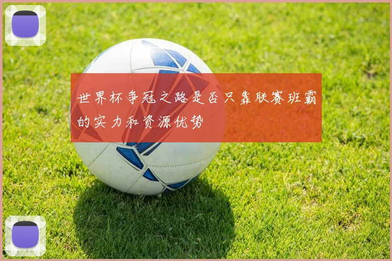 世界杯争冠之路是否只靠联赛班霸的实力和资源优势