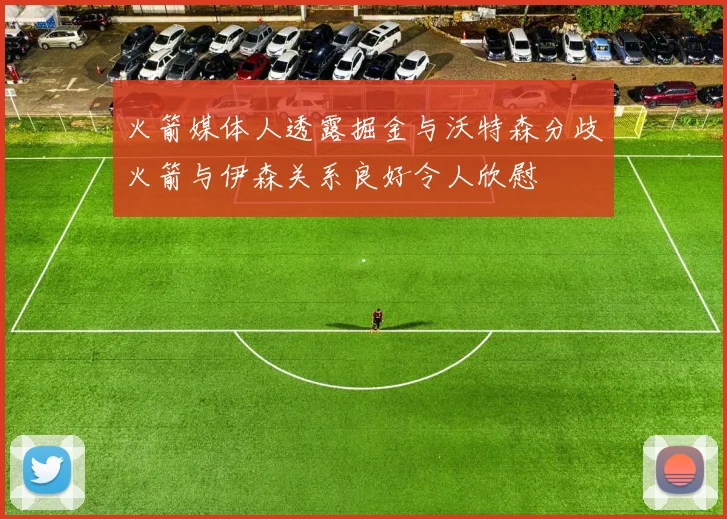 火箭媒体人透露掘金与沃特森分歧火箭与伊森关系良好令人欣慰