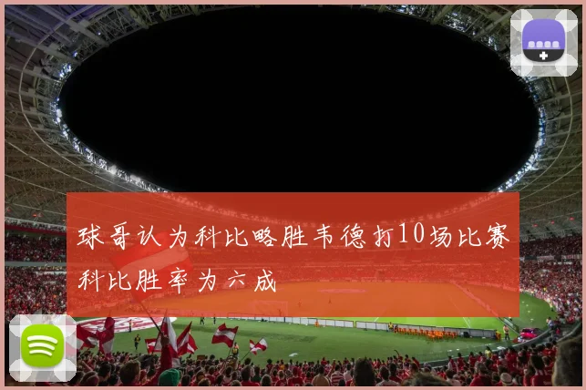 球哥认为科比略胜韦德打10场比赛科比胜率为六成